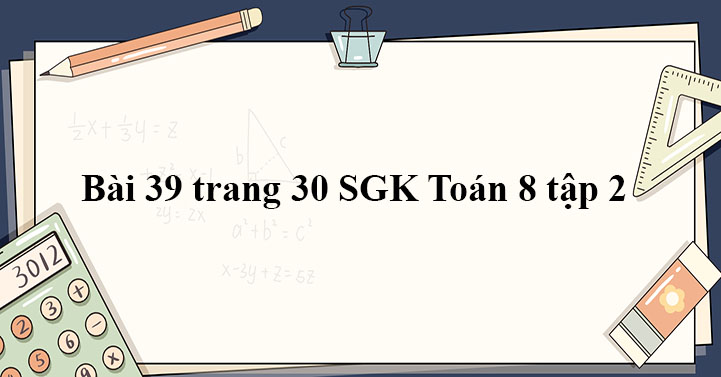 Bài 39 Trang 30 Sgk Toán 8 Tập 2 - Giải Sgk Toán 8 - Giaitoan.Com