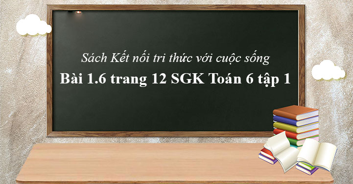 Bai 1 6 Trang 12 Toan 6 Tập 1 Sgk Kết Nối Tri Thức Với Cuộc Sống