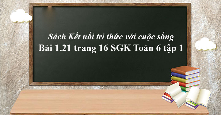 Bai 1 21 Trang 16 Toan 6 Tập 1 Sgk Kết Nối Tri Thức Với Cuộc Sống