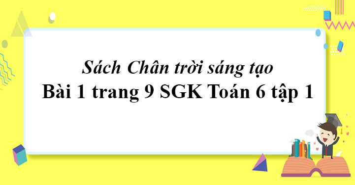 Bai 1 Trang 9 Toan 6 Tập 1 Sgk Chan Trời Sang Tạo Giaitoan Com