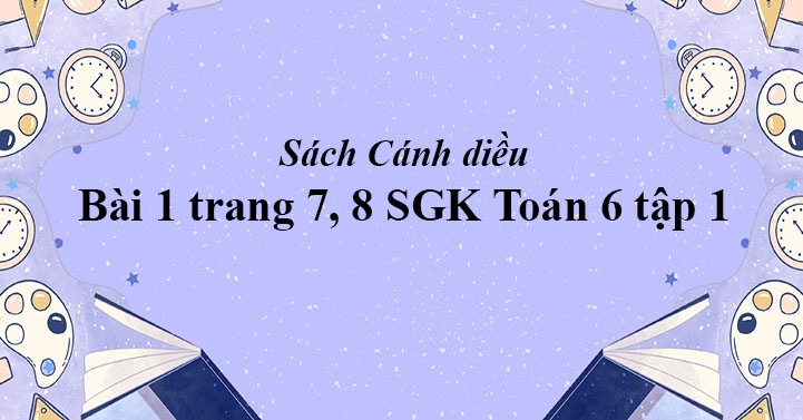 Bai 1 Trang 7 8 Toan 6 Tập 1 Sgk Canh Diều Giải Toan Lớp 6 Sach Canh Diều