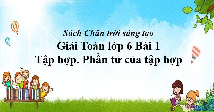 Giải Toan Lớp 6 Bai 1 Tập Hợp Phần Tử Của Tập Hợp Sach Chan Trời Sang Tạo