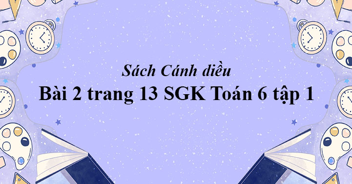 Bai 2 Trang 13 Toan 6 Tập 1 Sgk Canh Diều Giải Toan Lớp 6 Sach Canh Diều