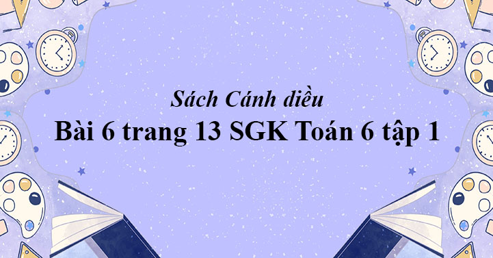 Bai 6 Trang 13 Toan 6 Tập 1 Sgk Canh Diều Giải Toan Lớp 6 Sach Canh Diều