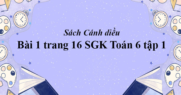 Bai 1 Trang 16 Toan 6 Tập 1 Sgk Canh Diều Giải Toan Lớp 6 Sach Canh Diều