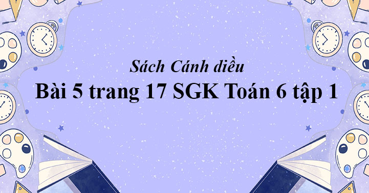 Bai 5 Trang 17 Toan 6 Tập 1 Sgk Canh Diều Giải Toan Lớp 6 Sach Canh Diều