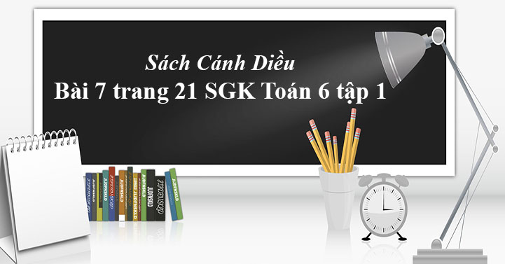 Bai 7 Trang 21 Toan 6 Tập 1 Sgk Canh Diều Giải Toan Lớp 6 Sach Canh Diều