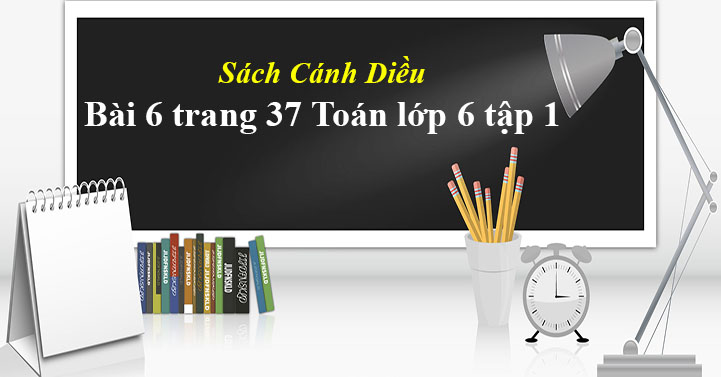 Bai 6 Trang 37 Toan Lớp 6 Tập 1 Sgk Canh Diều Giải Toan Lớp 6 Sach Canh Diều