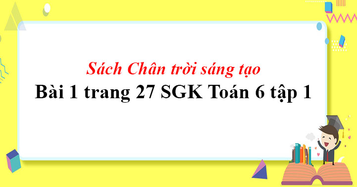 Bai 1 Trang 27 Toan 6 Tập 1 Sgk Chan Trời Sang Tạo Giaitoan Com
