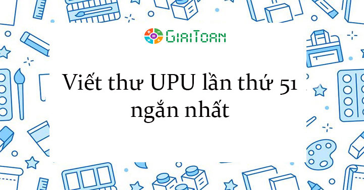 Viết thư UPU lần thứ 51 ngắn nhất - Viết thư UPU lần thứ 51 - Giaitoan.com