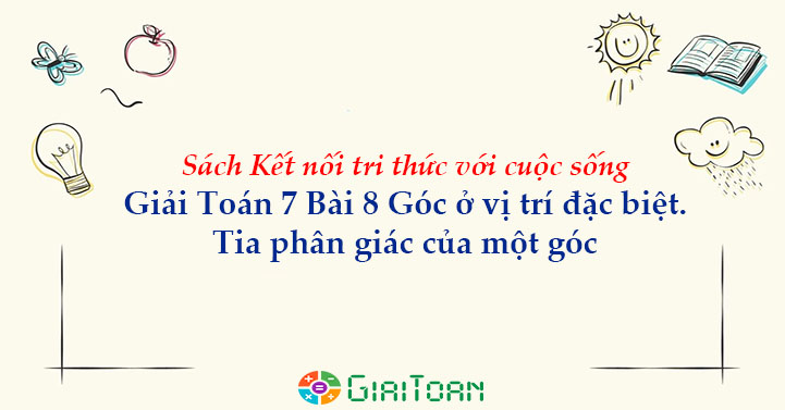Giải Toán 7 Bài 8 Góc Ở Vị Trí Đặc Biệt. Tia Phân Giác Của Một Góc