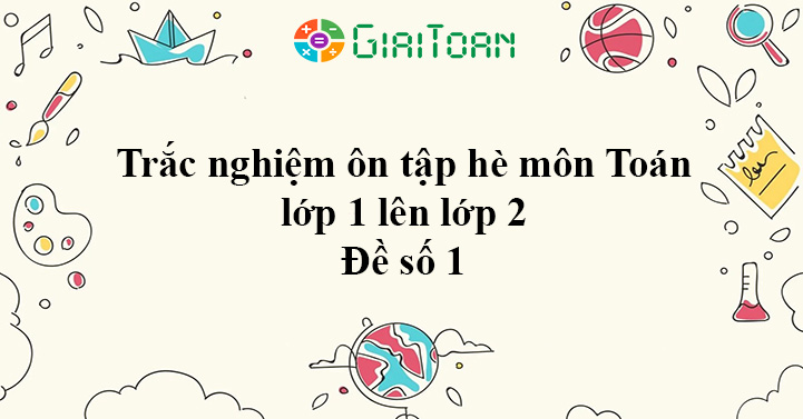 Trắc nghiệm ôn tập hè lớp 1 lên lớp 2 môn Toán Đề số 1 - Giaitoan.com