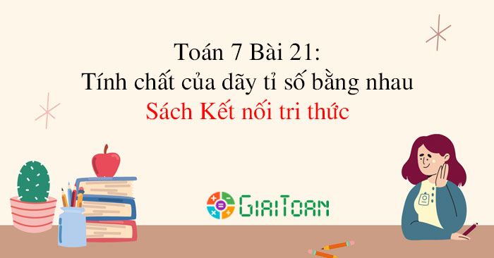 Toán 7 Bài 21: Tính chất của dãy tỉ số bằng nhau - Toán 7 sách Kết nối ...