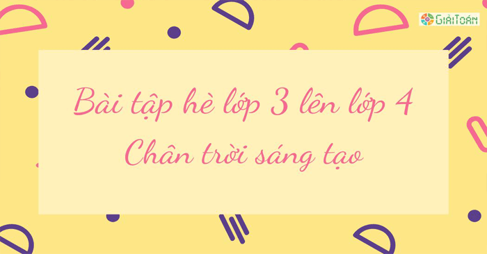 Bài tập hè lớp 3 lên lớp 4 môn Toán Chân trời sáng tạo - Giaitoan.com